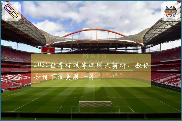 2026世界杯滚球规则大解析，教你如何下注更胜一筹