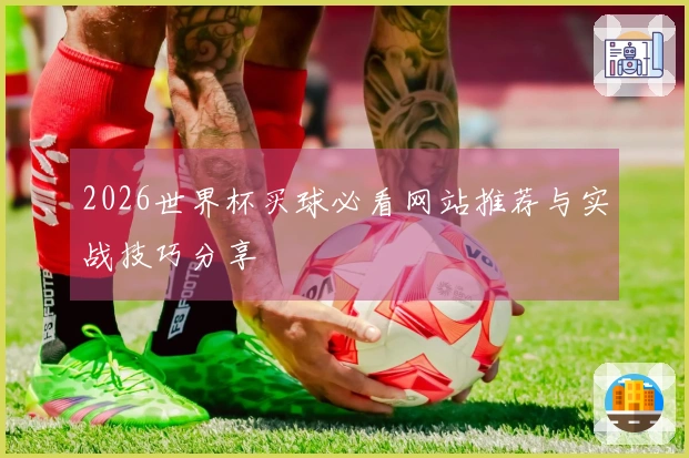 2026世界杯买球必看网站推荐与实战技巧分享