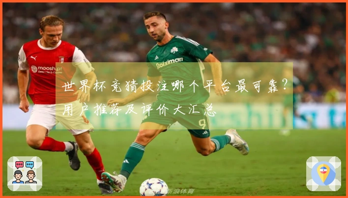 世界杯竞猜投注哪个平台最可靠？用户推荐及评价大汇总