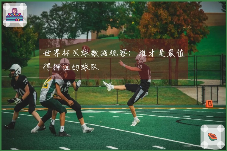 世界杯买球数据观察：谁才是最值得押注的球队