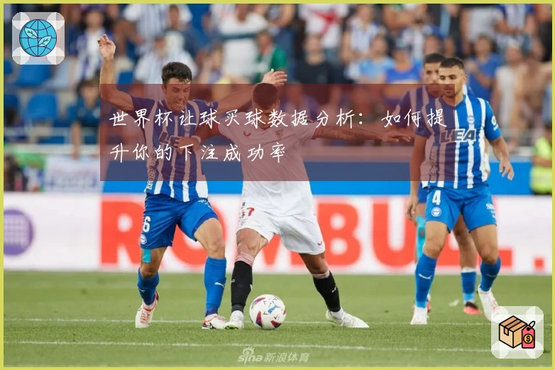 世界杯让球买球数据分析：如何提升你的下注成功率
