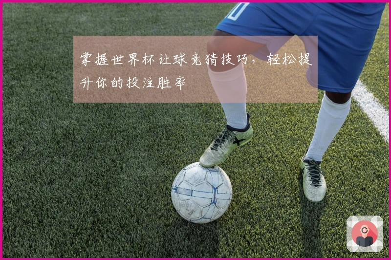 掌握世界杯让球竞猜技巧，轻松提升你的投注胜率